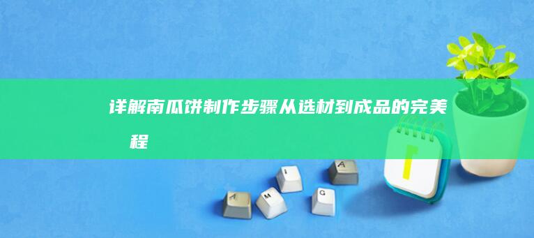 详解南瓜饼制作步骤：从选材到成品的完美教程